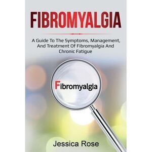 Fibromyalgia: A Guide to the Symptoms, Management, and Treatment of Fibromyalgia
